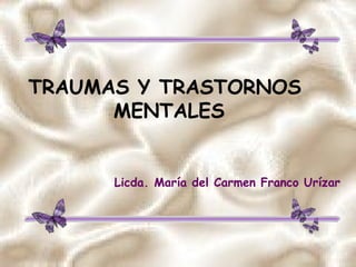 TRAUMAS Y TRASTORNOS
MENTALES
Licda. María del Carmen Franco Urízar
 