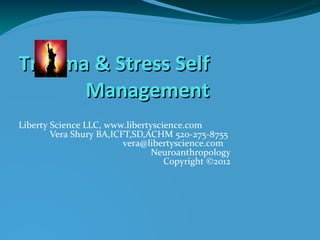 Trauma & Stress SelfTrauma & Stress Self
ManagementManagement
Liberty Science LLC, www.libertyscience.com
Vera Shury BA,ICFT,SD,ACHM 520-275-8755
vera@libertyscience.com
Neuroanthropology
Copyright ©2012
 