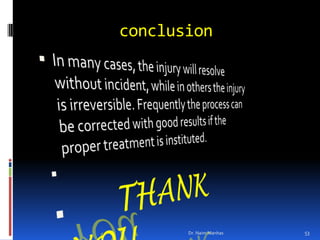          conclusionIn many cases, the injury will resolve without incident, while in others the injury is irreversible. Frequently the process can be corrected with good results if the proper treatment is instituted.THANK YOU      Dr. Naim Manhas53
