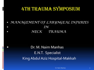 4TH TRAUMA SYMPOSIUM MANAGEMENT OF LARYNGEAL INJURIES                                 IN                    NECK      TRAUMA                           Dr. M. NaimManhas                                    E.N.T.  Specialist                      King Abdul Aziz Hospital-Makkah Dr. Naim Manhas 1 