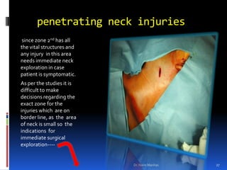    penetrating neck injuries<br /> since zone 2nd has all the vital structures and any injury  in this area needs immediat...