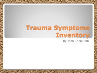 Trauma Symptoms
       Inventory
         By John Briere PhD
 
