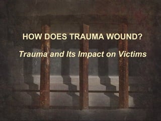 HOW DOES TRAUMA WOUND?

Trauma and Its Impact on Victims
 