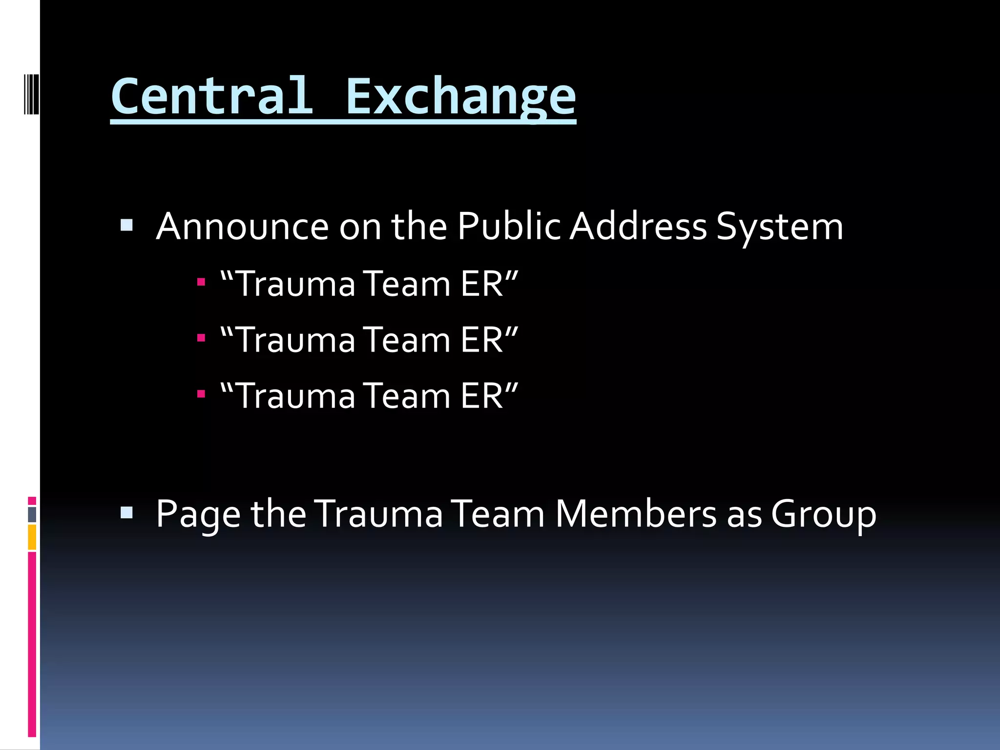 Central Exchange
 Announce on the Public Address System
 “TraumaTeam ER”
 “TraumaTeam ER”
 “TraumaTeam ER”
 Page theTraumaTeam Members as Group
 