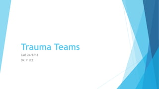 Trauma Teams
CME 24/8/18
DR. F LEE
 