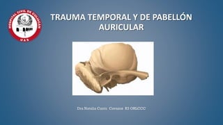 TRAUMA TEMPORAL Y DE PABELLÓN
AURICULAR
Dra Natalia Cantu Cavazos R3 ORLCCC
 