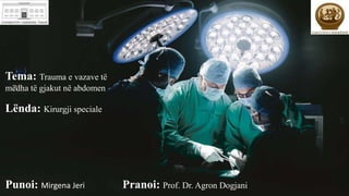 Tema: Trauma e vazave të
mëdha të gjakut në abdomen
Lënda: Kirurgji speciale
Punoi: Mirgena Jeri Pranoi: Prof. Dr. Agron Dogjani
 