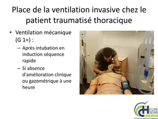 Place de la ventilation invasive chez le
patient traumatisé thoracique
• Ventilation mécanique
(G 1+) :
– Après intubation en
induction séquence
rapide
– Si absence
d'amélioration clinique
ou gazométrique à une
heure
 
