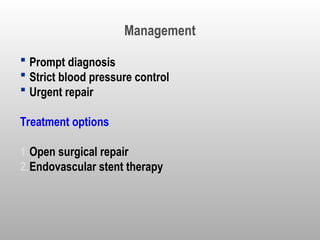 Management
 Prompt diagnosis
 Strict blood pressure control
 Urgent repair
Treatment options
1.Open surgical repair
2.Endovascular stent therapy
 