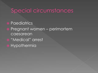  Paediatrics
 Pregnant women – perimortem
caesarean
 “Medical” arrest
 Hypothermia
 
