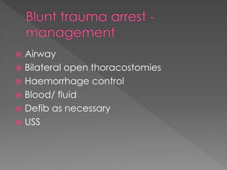  Airway
 Bilateral open thoracostomies
 Haemorrhage control
 Blood/ fluid
 Defib as necessary
 USS
 