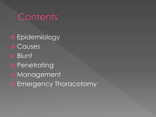  Epidemiology
 Causes
 Blunt
 Penetrating
 Management
 Emergency Thoracotomy
 