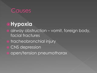 Hypoxia
 airway obstruction – vomit, foreign body,
facial fractures
 tracheobronchial injury
 CNS depression
 open/tension pneumothorax
 