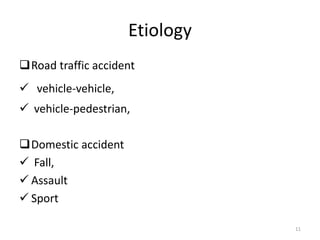 Etiology
Road traffic accident
 vehicle-vehicle,
 vehicle-pedestrian,
Domestic accident
 Fall,
 Assault
 Sport
11
 