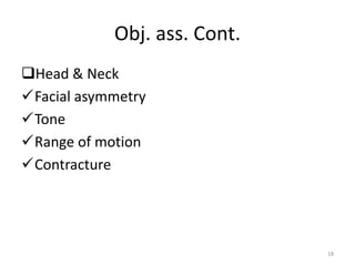 Obj. ass. Cont.
Head & Neck
Facial asymmetry
Tone
Range of motion
Contracture
18
 