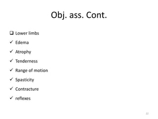 Obj. ass. Cont.
 Lower limbs
 Edema
 Atrophy
 Tenderness
 Range of motion
 Spasticity
 Contracture
 reflexes
22
 