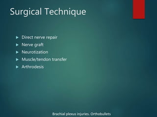 Surgical Technique
 Direct nerve repair
 Nerve graft
 Neurotization
 Muscle/tendon transfer
 Arthrodesis
Brachial plexus injuries. Orthobullets
 