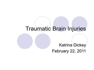 Traumatic Brain Injuries Katrina Dickey February 22, 2011 