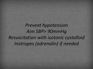 Prevent hypotension
        Aim SBP> 90mmHg
Resuscitation with isotonic cystalloid
  Inotropes (adrenalin) if needed
 