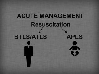 ACUTE MANAGEMENT
   Resuscitation

BTLS/ATLS   APLS

 ASSESSMENT
 