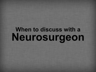 When to discuss with a
Neurosurgeon
 