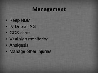 Management
•   Keep NBM
•   IV Drip all NS
•   GCS chart
•   Vital sign monitoring
•   Analgesia
•   Manage other injuries
 