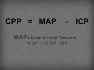 CPP = MAP               – ICP
 MAP= Mean Arterial Pressure
      = DP + 1/3 (SP - DP)
 