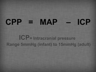 CPP = MAP                 – ICP
     ICP= Intracranial pressure
Range 5mmHg (infant) to 15mmHg (adult)
 