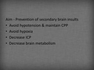 Aim - Prevention of secondary brain insults
• Avoid hypotension & maintain CPP
• Avoid hypoxia
• Decrease ICP
• Decrease brain metabolism
 