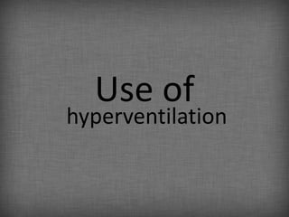 Use of
hyperventilation
 