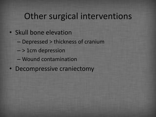 Other surgical interventions
• Skull bone elevation
  – Depressed > thickness of cranium
  – > 1cm depression
  – Wound contamination
• Decompressive craniectomy
 