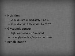 • Nutrition
  – Should start immediately if no C/I
  – Should attain full calories by PTD7
• Glycaemic control
  – Tight control 4.5-8.5 mmol/L
  – Hyperglycaemia a/w poor outcome
• Rehabilitation
 