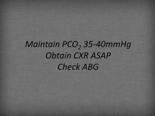 Maintain PCO2 35-40mmHg
    Obtain CXR ASAP
       Check ABG
 