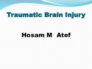Traumatic Brain Injury
Hosam M Atef
 