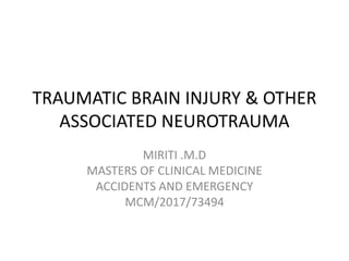 TRAUMATIC BRAIN INJURY & OTHER
ASSOCIATED NEUROTRAUMA
MIRITI .M.D
MASTERS OF CLINICAL MEDICINE
ACCIDENTS AND EMERGENCY
MCM/2017/73494
 