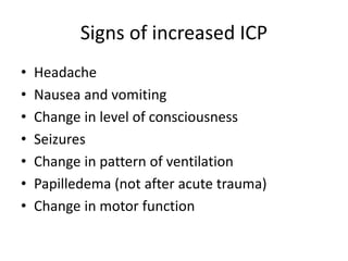 Signs of increased ICP
• Headache
• Nausea and vomiting
• Change in level of consciousness
• Seizures
• Change in pattern of ventilation
• Papilledema (not after acute trauma)
• Change in motor function
 