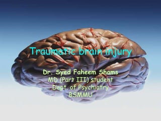 Traumatic brain injury
Dr. Syed Faheem Shams
MD (Part III) student
Dept. of Psychiatry
BSMMU
 