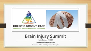 Brain Injury Summit
Saturday June 1st 2019
www.holisticurgentcare.com
Dr. Rebecca R. Miller - Holistic Urgent Care + Primary Care
1
 