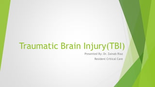 Traumatic Brain Injury(TBI)
Presented By: Dr. Zainab Riaz
Resident Critical Care
 