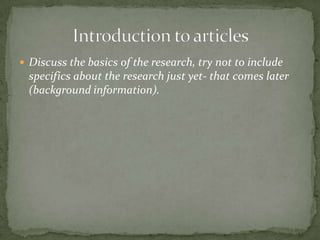  Discuss the basics of the research, try not to include
specifics about the research just yet- that comes later
(background information).
 