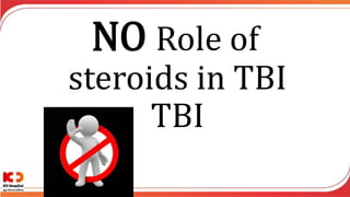 NO Role of
steroids in TBI
TBI
 