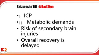 Seizures in TBI : A Bad Sign
• ICP
• Metabolic demands
• Risk of secondary brain
injuries
• Overall recovery is
delayed
 