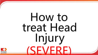 How to
treat Head
Injury
(SEVERE)
 