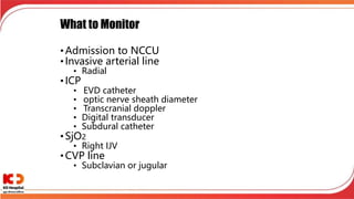 What to Monitor
• Admission to NCCU
• Invasive arterial line
• Radial
• ICP
• EVD catheter
• optic nerve sheath diameter
• Transcranial doppler
• Digital transducer
• Subdural catheter
• SjO2
• Right IJV
• CVP line
• Subclavian or jugular
 