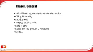 Phase I: General
• 200-300 head up, ensure no venous obstruction
• CPP > 70 mm Hg
• SpO2 > 97%
• Temp < 98.60 F/370 C
• SjO2 > 55%
• Sugar 80-120 gm% (4-7 mmol/Lt)
• Meds….
 