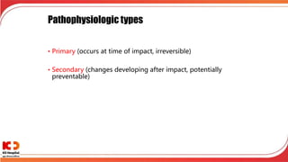 Pathophysiologic types
• Primary (occurs at time of impact, irreversible)
• Secondary (changes developing after impact, potentially
preventable)
 