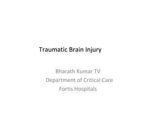 Traumatic Brain Injury


     Bharath Kumar TV
  Department of Critical Care
      Fortis Hospitals
 