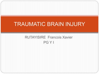 RUTAYISIRE Francois Xavier
PG Y I
TRAUMATIC BRAIN INJURY
 