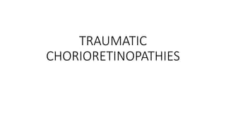 TRAUMATIC
CHORIORETINOPATHIES
 