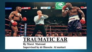 TRAUMATIC EAR
By Marei Matroud
Supervised by dr Hussein Al mattari
 